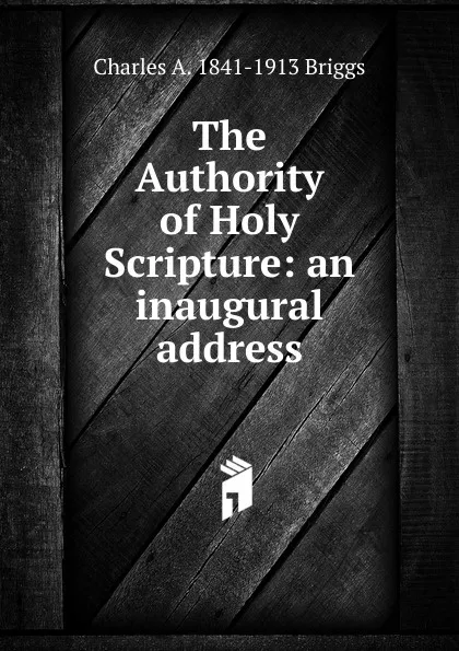 Обложка книги The Authority of Holy Scripture: an inaugural address, Charles A. 1841-1913 Briggs