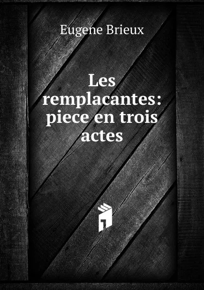 Обложка книги Les remplacantes: piece en trois actes, Eugène Brieux