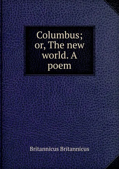 Обложка книги Columbus; or, The new world. A poem, Britannicus Britannicus