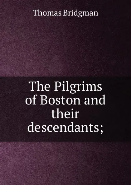 Обложка книги The Pilgrims of Boston and their descendants;, Thomas Bridgman