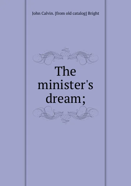 Обложка книги The minister.s dream;, John Calvin. [from old catalog] Bright