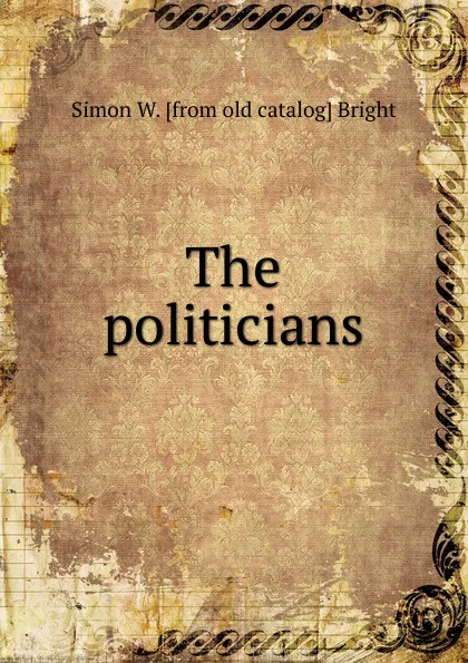 Обложка книги The politicians, Simon W. [from old catalog] Bright