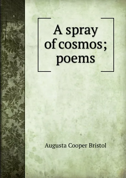 Обложка книги A spray of cosmos; poems, Augusta Cooper Bristol