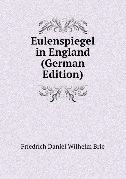 Обложка книги Eulenspiegel in England (German Edition), Friedrich Daniel Wilhelm Brie