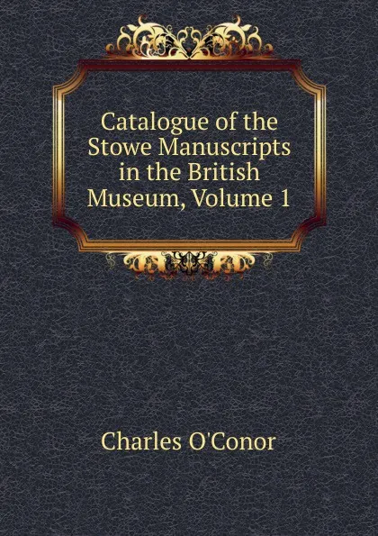 Обложка книги Catalogue of the Stowe Manuscripts in the British Museum, Volume 1, Charles O'Conor