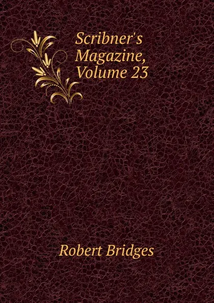 Обложка книги Scribner.s Magazine, Volume 23, Robert Bridges