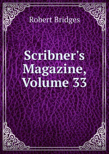 Обложка книги Scribner.s Magazine, Volume 33, Robert Bridges