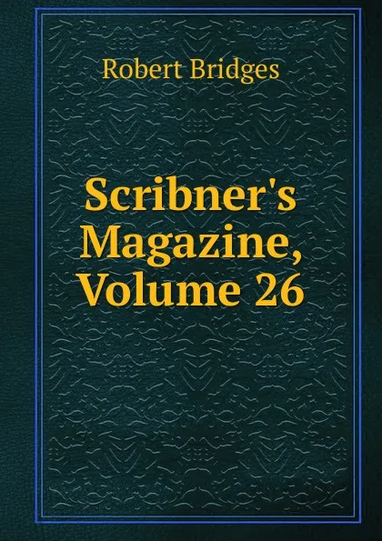 Обложка книги Scribner.s Magazine, Volume 26, Robert Bridges