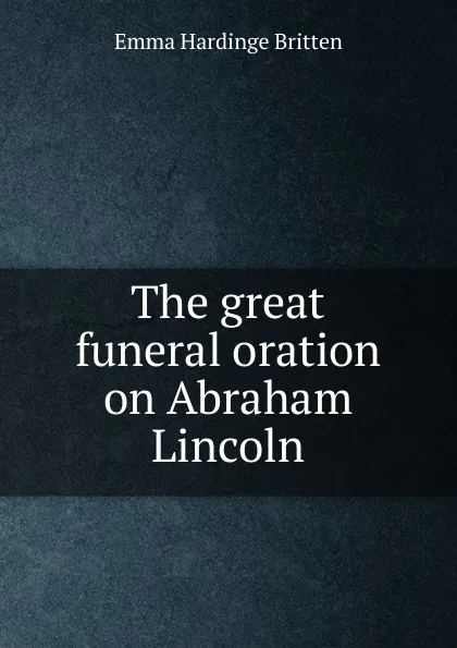 Обложка книги The great funeral oration on Abraham Lincoln, Emma Hardinge Britten