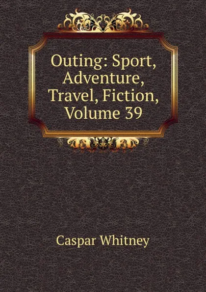 Обложка книги Outing: Sport, Adventure, Travel, Fiction, Volume 39, Caspar Whitney