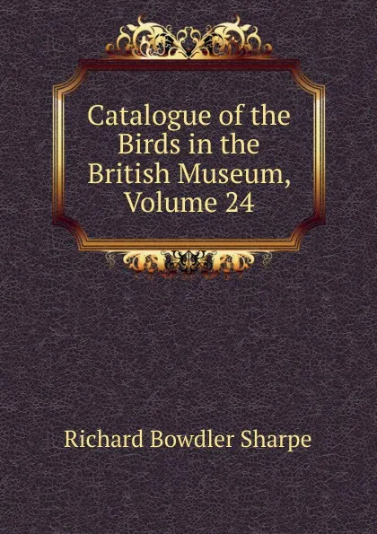 Обложка книги Catalogue of the Birds in the British Museum, Volume 24, Richard Bowdler Sharpe