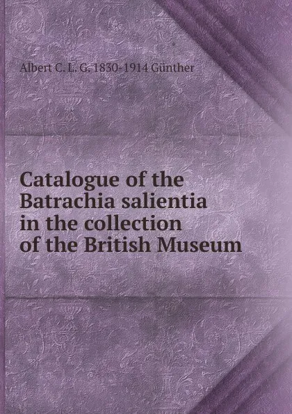 Обложка книги Catalogue of the Batrachia salientia in the collection of the British Museum, Albert C. L. G. 1830-1914 Gunther
