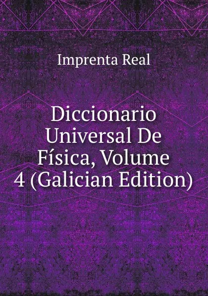 Обложка книги Diccionario Universal De Fisica, Volume 4 (Galician Edition), Imprenta Real