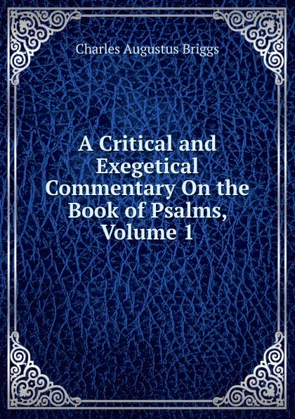 Обложка книги A Critical and Exegetical Commentary On the Book of Psalms, Volume 1, Charles Augustus Briggs