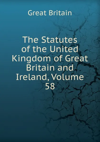 Обложка книги The Statutes of the United Kingdom of Great Britain and Ireland, Volume 58, Great Britain