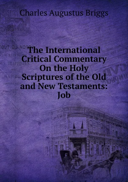 Обложка книги The International Critical Commentary On the Holy Scriptures of the Old and New Testaments: Job, Charles Augustus Briggs