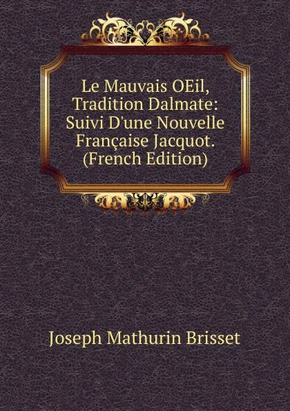 Обложка книги Le Mauvais OEil, Tradition Dalmate: Suivi D.une Nouvelle Francaise Jacquot. (French Edition), Joseph Mathurin Brisset