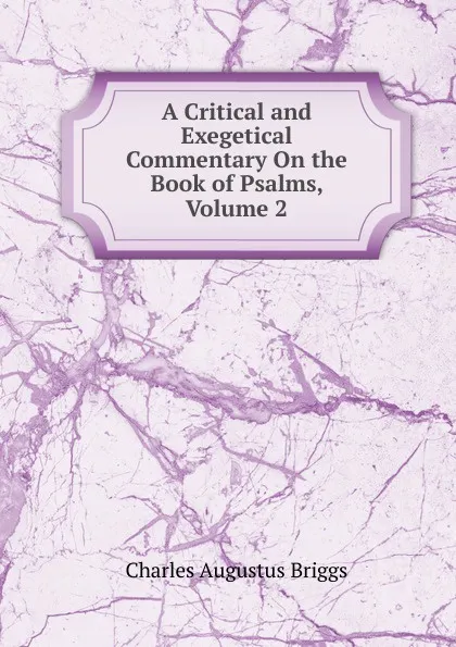 Обложка книги A Critical and Exegetical Commentary On the Book of Psalms, Volume 2, Charles Augustus Briggs