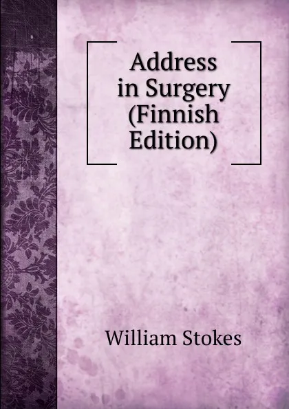 Обложка книги Address in Surgery (Finnish Edition), William Stokes