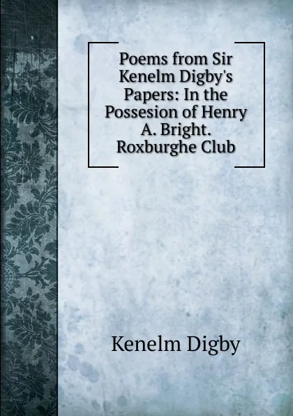 Обложка книги Poems from Sir Kenelm Digby.s Papers: In the Possesion of Henry A. Bright. Roxburghe Club, Kenelm Digby