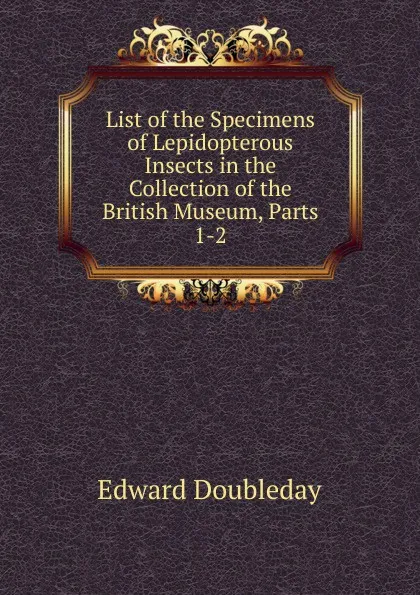 Обложка книги List of the Specimens of Lepidopterous Insects in the Collection of the British Museum, Parts 1-2, Edward Doubleday