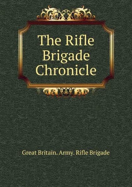 Обложка книги The Rifle Brigade Chronicle, Great Britain. Army. Rifle Brigade