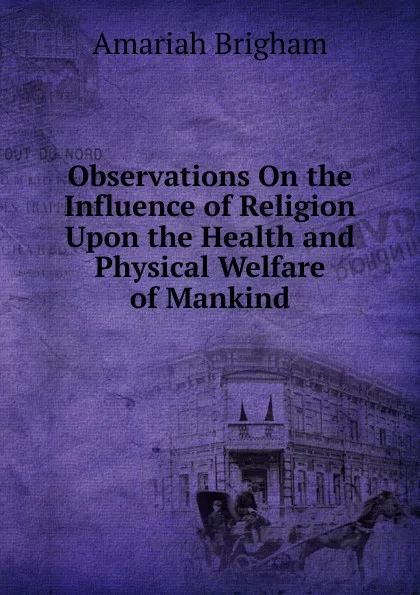 Обложка книги Observations On the Influence of Religion Upon the Health and Physical Welfare of Mankind, Amariah Brigham