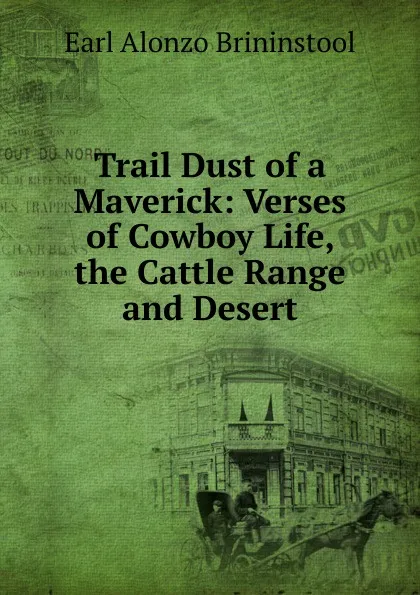 Обложка книги Trail Dust of a Maverick: Verses of Cowboy Life, the Cattle Range and Desert, Earl Alonzo Brininstool