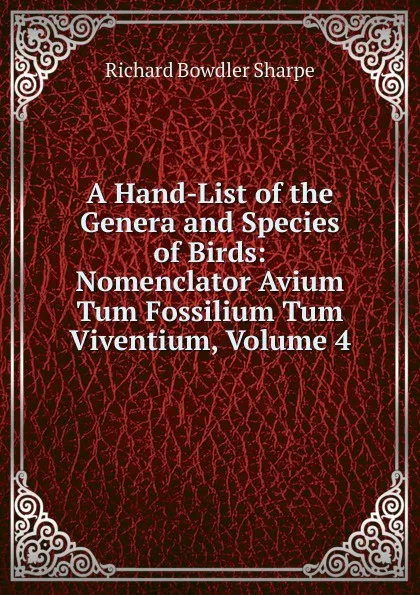 Обложка книги A Hand-List of the Genera and Species of Birds: Nomenclator Avium Tum Fossilium Tum Viventium, Volume 4, Richard Bowdler Sharpe