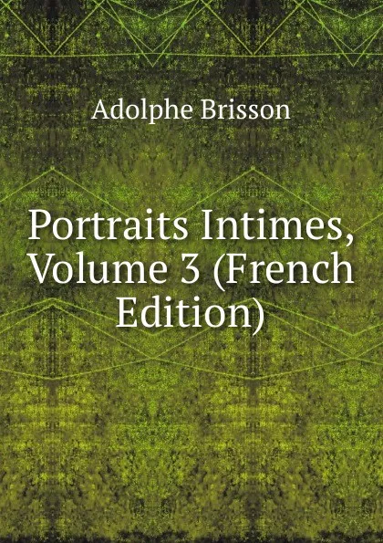 Обложка книги Portraits Intimes, Volume 3 (French Edition), Adolphe Brisson