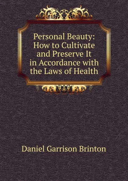Обложка книги Personal Beauty: How to Cultivate and Preserve It in Accordance with the Laws of Health, Daniel Garrison Brinton