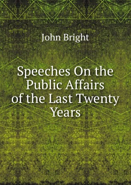 Обложка книги Speeches On the Public Affairs of the Last Twenty Years, John Bright