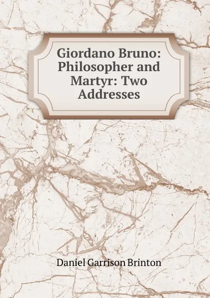 Обложка книги Giordano Bruno: Philosopher and Martyr: Two Addresses, Daniel Garrison Brinton