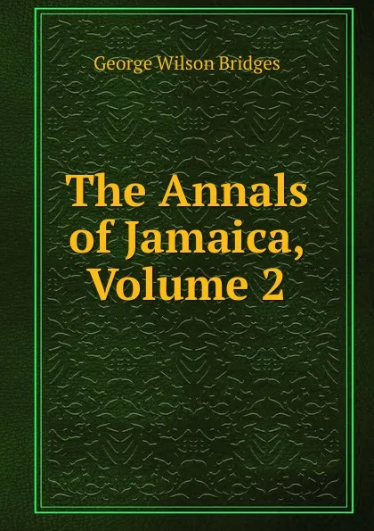 Обложка книги The Annals of Jamaica, Volume 2, George Wilson Bridges