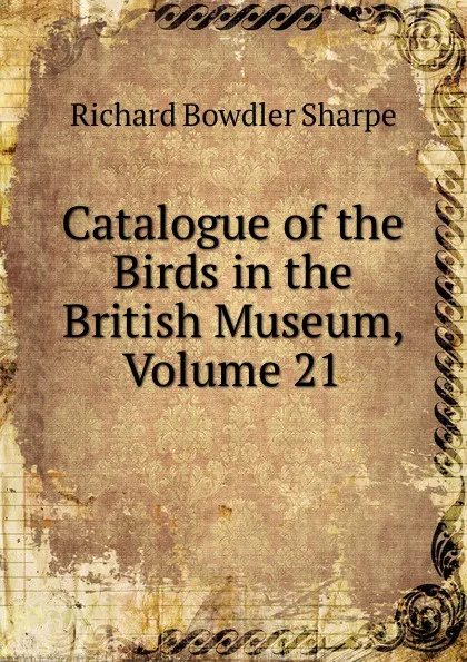 Обложка книги Catalogue of the Birds in the British Museum, Volume 21, Richard Bowdler Sharpe