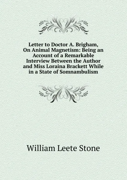 Обложка книги Letter to Doctor A. Brigham, On Animal Magnetism: Being an Account of a Remarkable Interview Between the Author and Miss Loraina Brackett While in a State of Somnambulism, William Leete Stone