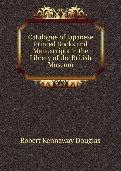 Обложка книги Catalogue of Japanese Printed Books and Manuscripts in the Library of the British Museum, Douglas Robert Kennaway