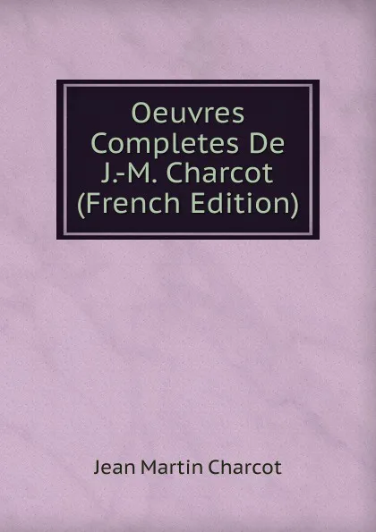 Обложка книги Oeuvres Completes De J.-M. Charcot (French Edition), Jean Martin Charcot