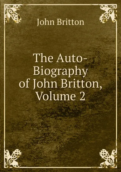 Обложка книги The Auto-Biography of John Britton, Volume 2, John Britton