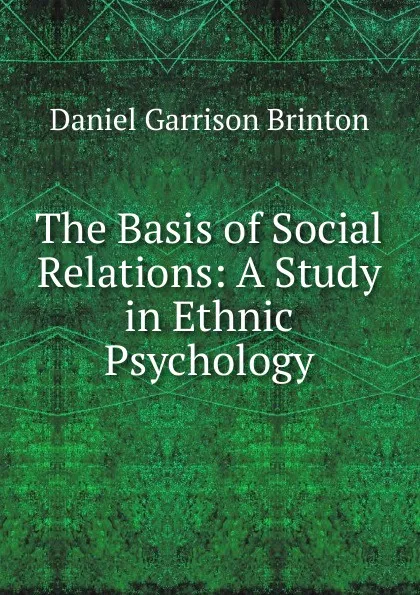Обложка книги The Basis of Social Relations: A Study in Ethnic Psychology, Daniel Garrison Brinton