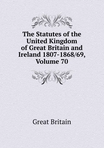 Обложка книги The Statutes of the United Kingdom of Great Britain and Ireland 1807-1868/69, Volume 70, Great Britain