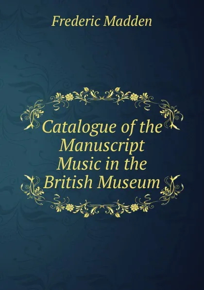 Обложка книги Catalogue of the Manuscript Music in the British Museum, Frederic Madden
