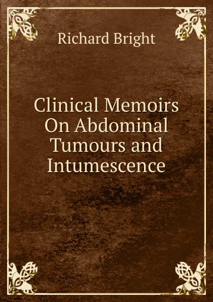 Обложка книги Clinical Memoirs On Abdominal Tumours and Intumescence, Richard Bright