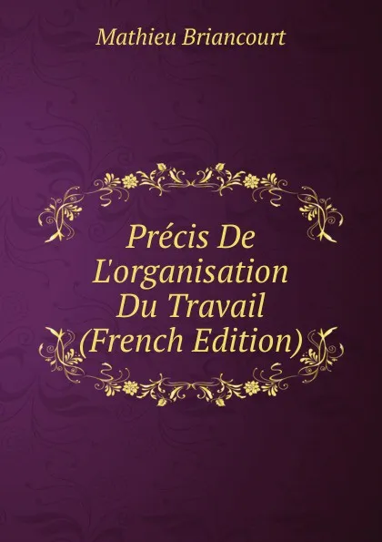 Обложка книги Precis De L.organisation Du Travail (French Edition), Mathieu Briancourt