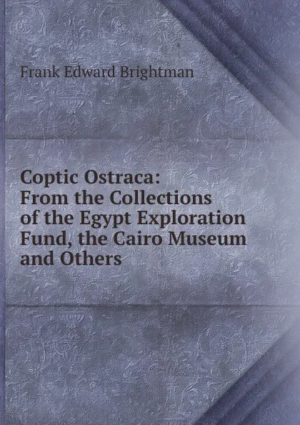 Обложка книги Coptic Ostraca: From the Collections of the Egypt Exploration Fund, the Cairo Museum and Others, Frank Edward Brightman