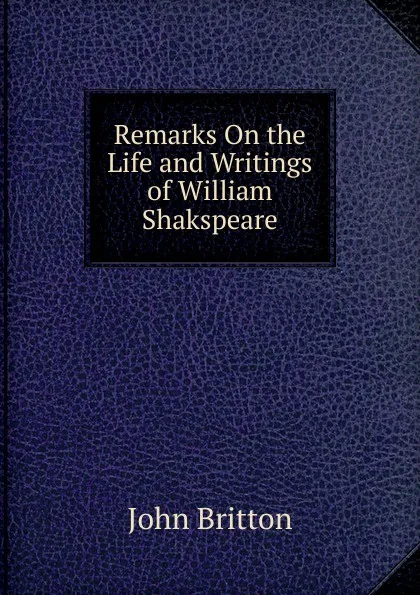 Обложка книги Remarks On the Life and Writings of William Shakspeare, John Britton