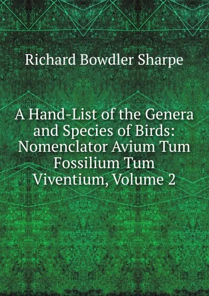 Обложка книги A Hand-List of the Genera and Species of Birds: Nomenclator Avium Tum Fossilium Tum Viventium, Volume 2, Richard Bowdler Sharpe