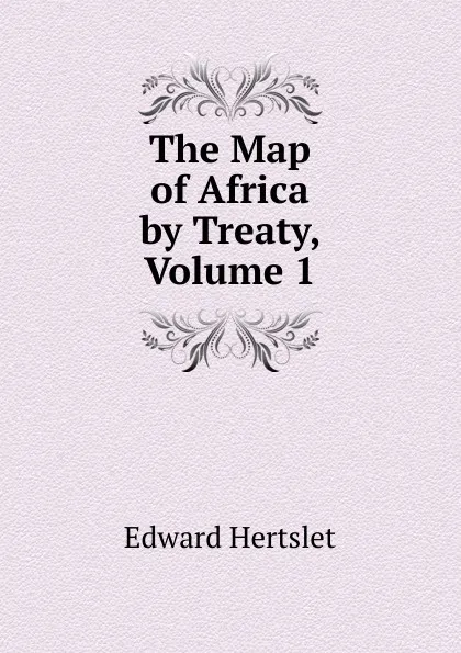 Обложка книги The Map of Africa by Treaty, Volume 1, Edward Hertslet