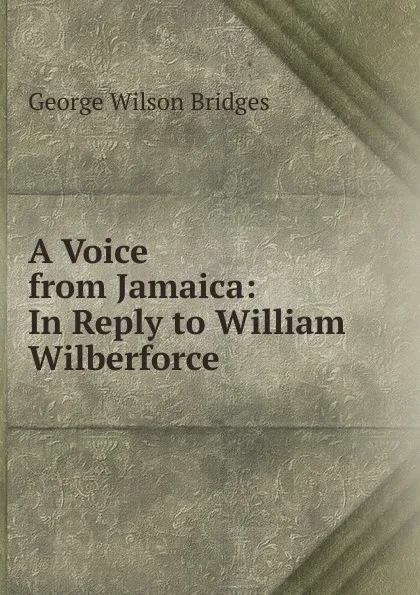 Обложка книги A Voice from Jamaica: In Reply to William Wilberforce, George Wilson Bridges