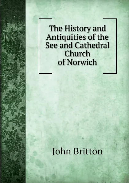 Обложка книги The History and Antiquities of the See and Cathedral Church of Norwich, John Britton